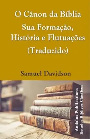 Capa do livro O Cânon da Bíblia Sua Formação, História e Flutuações (Traduzido) - Samuel  Davidson