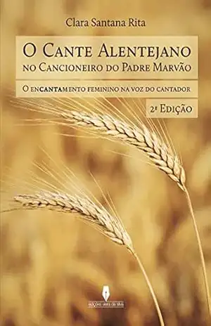 O CANTE ALENTEJANO NO CANCIONEIRO DO PADRE MARVÃO: o encantamento feminino na voz do cantador, 2ª edição – Clara Santana Rita