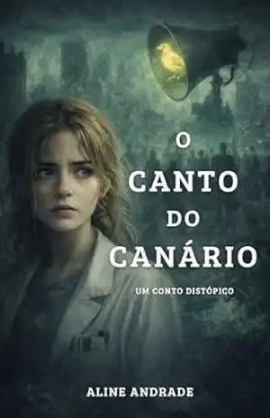 O Canto do Canário: Um Conto Distópico – Aline Andrade