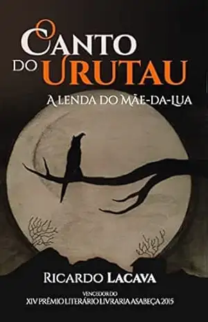 O CANTO DO URUTAU: A lenda do mãe–da–lua – Ricardo Lacava O CANTO DO URUTAU: A lenda do mãe–da–lua – Ricardo Lacava