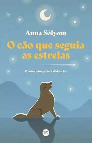 O cão que seguia as estrelas: O amor não conhece distâncias – Anna Sólyom