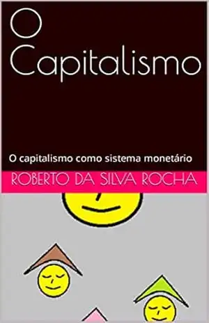 O Capitalismo: O capitalismo como sistema monetário – Roberto da Silva Rocha