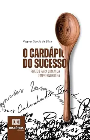 O Cardápio do Sucesso: Pratos para uma vida empreendedora – Vagner Garcia da Silva O Cardápio do Sucesso: Pratos para uma vida empreendedora – Vagner Garcia da Silva