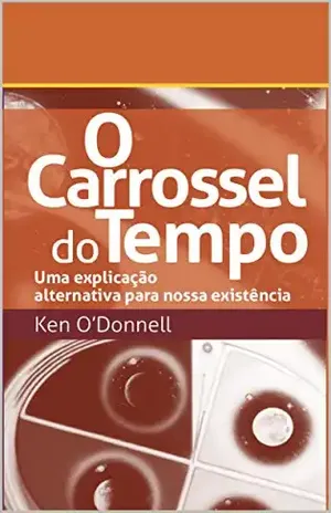 O carrossel do tempo: Uma explicação alternativa para nossa existência – Ken O’Donnell