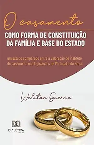 O casamento como forma de constituição da família e base do Estado: um estudo comparado entre a valoração do instituto do casamento nas legislações de Portugal e do Brasil – Weliton Guerra O casamento como forma de constituição da família e base do Estado: um estudo comparado entre a valoração do instituto do casamento nas legislações de Portugal e do Brasil – Weliton Guerra