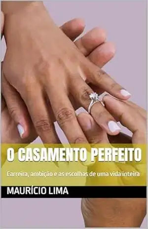 O Casamento Perfeito: Carreira, ambição e as escolhas de uma vida inteira – Maurício Lima