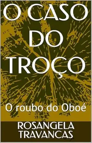 O CASO DO TROÇO: O roubo do Oboé – ROSANGELA TRAVANCAS