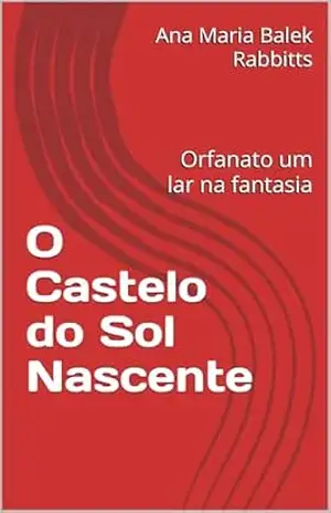 O Castelo do Sol Nascente: Orfanato um lar na fantasia – Ana Maria Balek Rabbitts