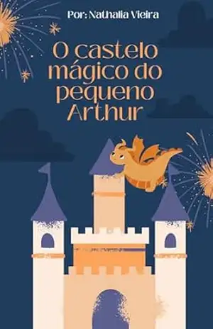 O Castelo Mágico do Pequeno Arthur - Nathalia Vieira O Castelo Mágico do Pequeno Arthur - Nathalia Vieira