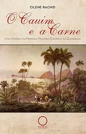 O Cauim e a Carne: Uma História das Primeiras Mulheres Europeias na Guanabara – Cilene Rachid