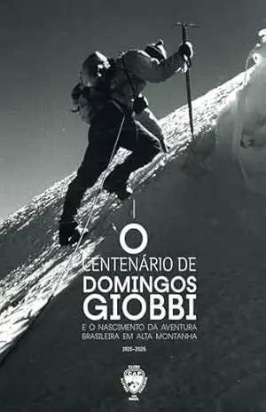 Capa do livro O CENTENÁRIO DE DOMINGOS GIOBBI E O NASCIMENTO DA AVENTURA BRASILEIRA EM ALTA MONTANHA - CICERO AUGUSTO VIEIRA NETO