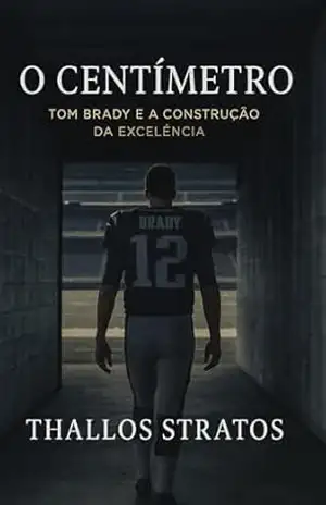 O Centímetro: Tom Brady e a Construção da Excelência – Thallos Stratos