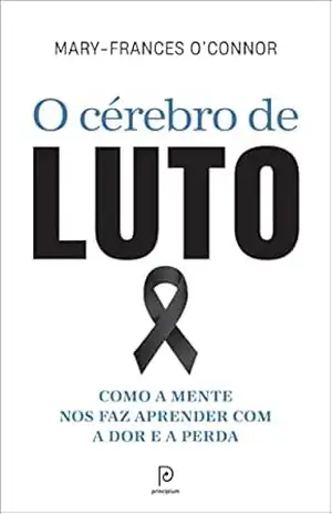 O cérebro de luto: Como a mente nos faz aprender com a dor e a perda - Mary-Frances O'Connor O cérebro de luto: Como a mente nos faz aprender com a dor e a perda - Mary-Frances O'Connor