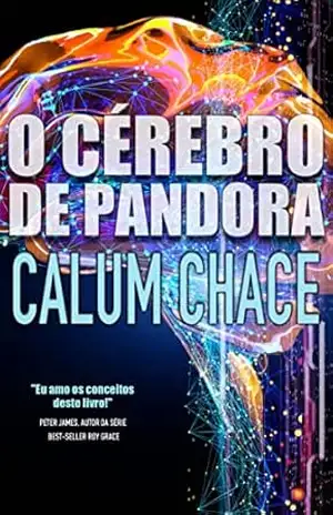 O cérebro de Pandora: Até onde a humanidade deve ir para conseguir uma Inteligência Artificial ? – Calum Chace