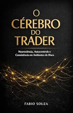 O Cérebro do Trader: Como a Neurociência Revela Por Que Você Perde Dinheiro — e Como Reprogramar Sua Mente para Operar com Clareza, Disciplina e Consistência – FABIO DE OLIVEIRA SOUZA O Cérebro do Trader: Como a Neurociência Revela Por Que Você Perde Dinheiro — e Como Reprogramar Sua Mente para Operar com Clareza, Disciplina e Consistência – FABIO DE OLIVEIRA SOUZA