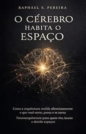 O Cérebro Habita o Espaço: Como a arquitetura molda silenciosamente o que você sente, pensa e se torna (neuroarquitetura Livro 1) – raphael pereira