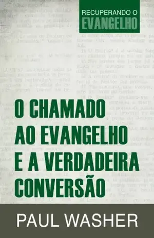 Capa do livro O Chamado ao Evangelho e a Verdadeira Conversão (Recuperando o Evangelho Livro 2) - Paul Washer