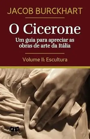 O Cicerone: Um guia para apreciar as obras de arte da Itália: Volume II: Escultura (O Cicerone por Jacob Burckhardt Livro 2) – Jacob Burckhardt O Cicerone: Um guia para apreciar as obras de arte da Itália: Volume II: Escultura (O Cicerone por Jacob Burckhardt Livro 2) – Jacob Burckhardt