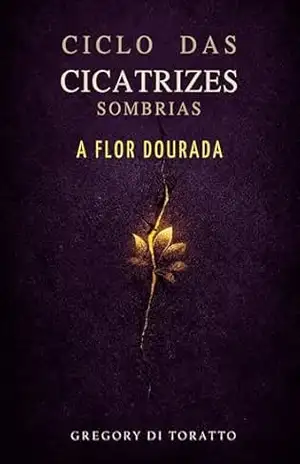 O CICLO DAS CICATRIZES SOMBRIAS: A FLOR DOURADA – GREGORY DI TORATTO