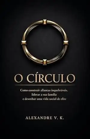 O CÍRCULO: Como construir alianças inquebráveis, liderar a sua família e desenhar uma vida social de elite – Alexandre V. K.