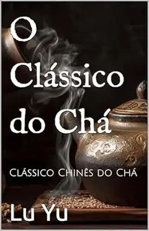 Capa do livro O Clássico do Chá: Clássico Chinês do Chá - Lu Yu
