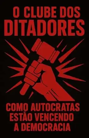 O CLUBE DOS DITADORES: COMO AUTOCRATAS ESTÃO VENCENDO A DEMOCRACIA – Fabrício Borges Barbosa