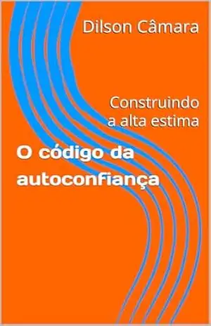 O código da autoconfiança: Construindo a alta estima (Literatura jovem Livro 1) – Dilson  Câmara
