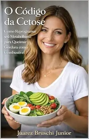 O Código da Cetose: Como Reprogramar seu Metabolismo para Queimar Gordura como Combustível (Guia Biomédico de Benefícios e Riscos) – Juarez Bruschi Junior