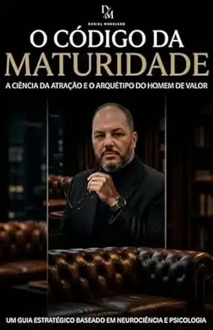 O Código Da Maturidade: A CIÊNCIA DA ATRAÇÃO E O ARQUÉTIPO DO HOMEM DE VALOR – Daniel Moreland