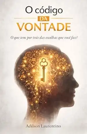 O Código da Vontade: O que tem por trás das escolhas que você faz? - Adilson Laurentino da Silva O Código da Vontade: O que tem por trás das escolhas que você faz? - Adilson Laurentino da Silva
