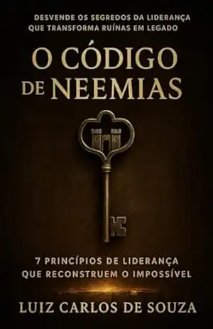 O CÓDIGO DE NEEMIAS: Princípios de Liderança Que Reconstroem o Impossível – LUIZ CARLOS DE SOUZA O CÓDIGO DE NEEMIAS: Princípios de Liderança Que Reconstroem o Impossível – LUIZ CARLOS DE SOUZA