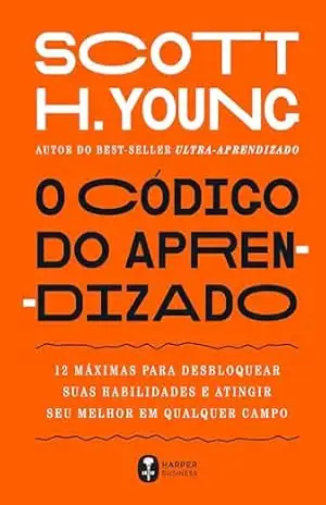 O código do aprendizado – 12 máximas para desbloquear suas habilidades e atingir seu melhor em qualquer campo – Scott Young
