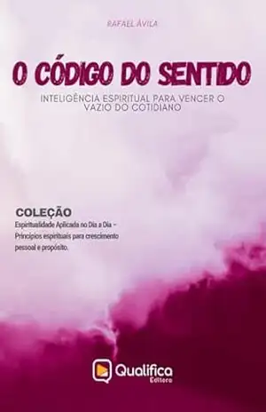 O Código do Sentido: Inteligência Espiritual para Vencer o Vazio do Cotidiano (Espiritualidade Aplicada no Dia a Dia – Princípios espirituais para crescimento pessoal e propósito.) – Rafael Ávila O Código do Sentido: Inteligência Espiritual para Vencer o Vazio do Cotidiano (Espiritualidade Aplicada no Dia a Dia – Princípios espirituais para crescimento pessoal e propósito.) – Rafael Ávila