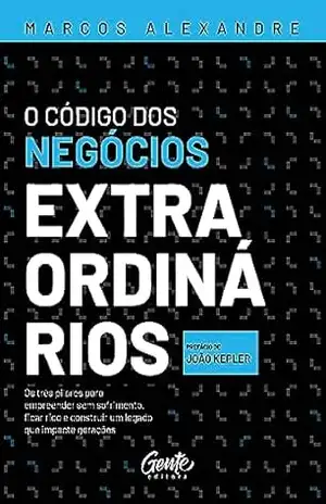 Capa do livro O Código dos negócios extraordinários: Os três pilares para empreender sem sofrimento, ficar rico e construir um legado que impacte gerações - Marcos Alexandre