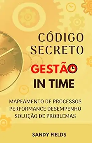 O Código Secreto da Gestão in Time: Mapeamento de Processos, Performance de Desempenho e Solução de Problemas – Sandy Fields