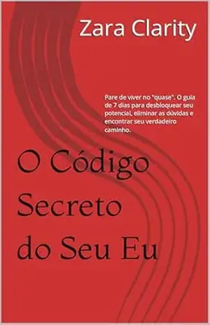 Capa do livro O Código Secreto do Seu Eu: Pare de viver no ''quase''. O guia de 7 dias para desbloquear seu potencial, eliminar as dúvidas e encontrar seu verdadeiro caminho. - Zara Clarity