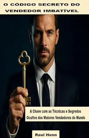 O CÓDIGO SECRETO DO VENDEDOR IMBATÍVEL: A Chave com as Técnicas e Segredos Ocultos dos Maiores Vendedores de Todos os Tempos” – Raul Henn