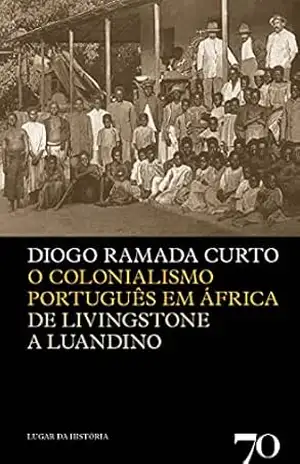 O Colonialismo Português em África– De Livingstone a Luandino – Diogo Ramada Curto