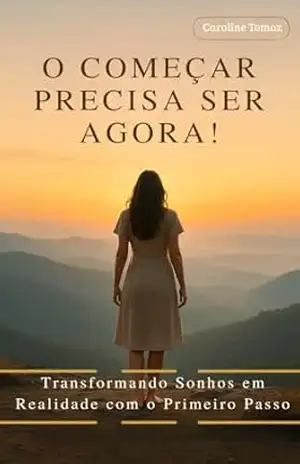 Capa do livro O começar precisa ser agora!: Transformando sonhos em realidade com o primeiro passo. - Caroline Tomaz