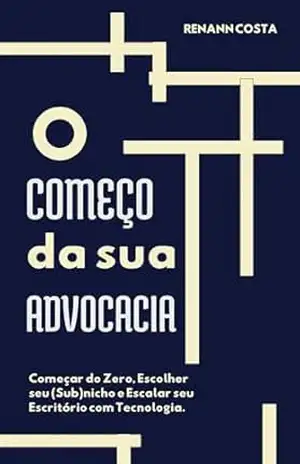 O Começo da Sua Advocacia: Começar do Zero, Escolher seu (Sub)nicho e Escalar seu Escritório com Tecnologia. – Renann Costa
