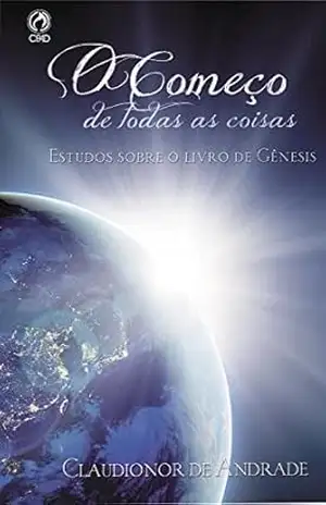 O Começo de Todas as Coisas: Estudos sobre o livro de Gênesis – Claudionor de Andrade