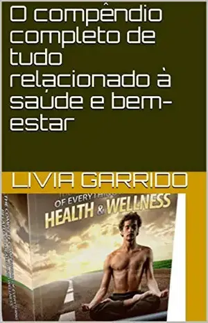 O compêndio completo de tudo relacionado à saúde e bem–estar – LIVIA GARRIDO O compêndio completo de tudo relacionado à saúde e bem–estar – LIVIA GARRIDO