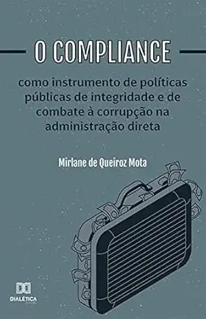 O compliance como instrumento de políticas públicas de integridade e de combate à corrupção na administração direta – Mirlane de Queiroz Mota O compliance como instrumento de políticas públicas de integridade e de combate à corrupção na administração direta – Mirlane de Queiroz Mota