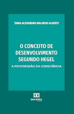 O conceito de desenvolvimento segundo Hegel: a progressão da consciência – Tania Alexandra Malinski Alberti O conceito de desenvolvimento segundo Hegel: a progressão da consciência – Tania Alexandra Malinski Alberti