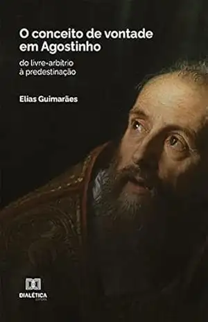 O conceito de vontade em Agostinho: do livre–arbítrio à predestinação - Elias Guimarães O conceito de vontade em Agostinho: do livre–arbítrio à predestinação - Elias Guimarães