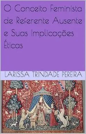 O Conceito Feminista de Referente Ausente e Suas Implicações Éticas – Larissa Trindade Pereira