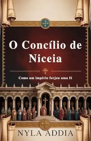 O Concílio de Niceia: Como um Império Forjou uma Fé – Nyla Addia O Concílio de Niceia: Como um Império Forjou uma Fé – Nyla Addia