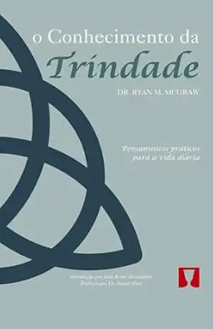 O Conhecimento da Trindade: Pensamentos práticos para a vida diária – Ryan  M. McGraw