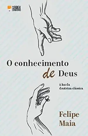 O Conhecimento de Deus: à luz da doutrina clássica – FELIPE ROMANELLI MAIA O Conhecimento de Deus: à luz da doutrina clássica – FELIPE ROMANELLI MAIA