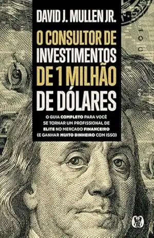 O consultor de investimentos de 1 milhão de dólares: O guia completo para você se tornar um profissional de elite no mercado financeiro (e ganhar muito dinheiro com isso) – Muller David Jr O consultor de investimentos de 1 milhão de dólares: O guia completo para você se tornar um profissional de elite no mercado financeiro (e ganhar muito dinheiro com isso) – Muller David Jr